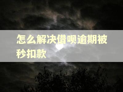 怎么解决借呗逾期被秒扣款