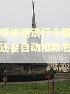 借呗逾期银行卡解绑了还会自动扣款怎么办