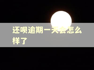 还呗逾期一天会怎么样了