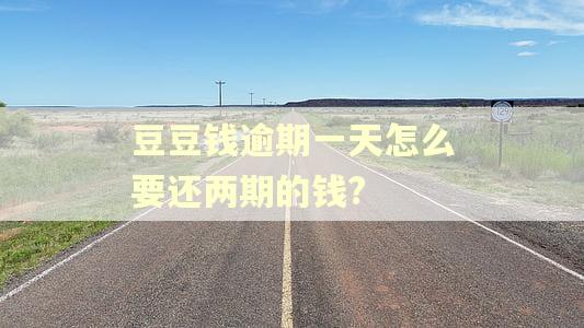 豆豆钱逾期一天怎么要还两期的钱?