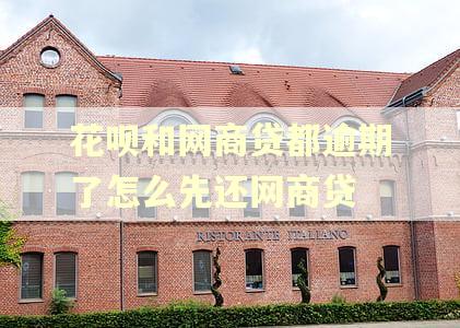 花呗和网商贷都逾期了怎么先还网商贷