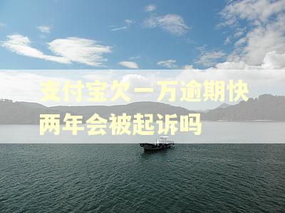 支付宝欠一万逾期快两年会被起诉吗