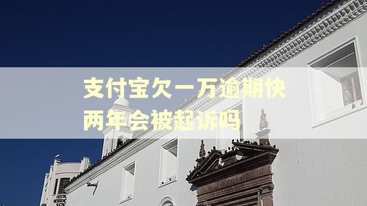 支付宝欠一万逾期快两年会被起诉吗