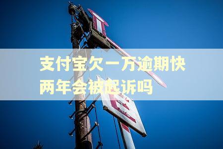 支付宝欠一万逾期快两年会被起诉吗 支付宝欠一万逾期快两年会被起诉吗