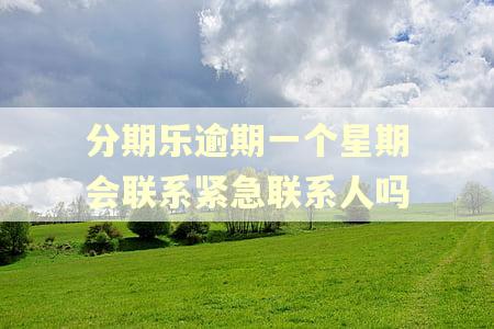 分期乐逾期一个星期会联系紧急联系人吗