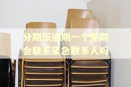 分期乐逾期一个星期会联系紧急联系人吗