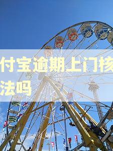支付宝逾期上门核实合法吗