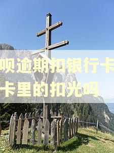 花呗逾期扣银行卡会把卡里的扣光吗