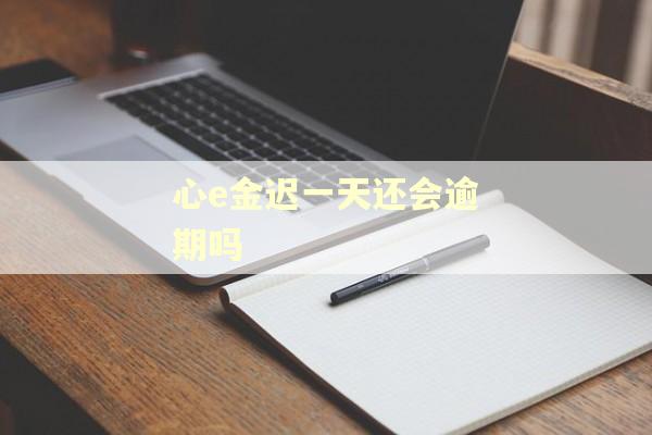 心e金迟一天还会逾期吗