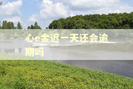 心e金迟一天还会逾期吗 心e金迟一天还会逾期吗