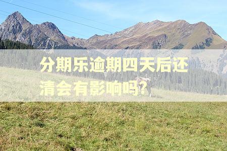 分期乐逾期四天后还清会有影响吗? 分期乐逾期四天后还清会有影响吗?