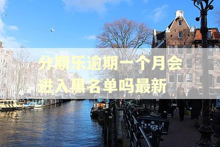 分期乐逾期一个月会进入黑名单吗最新