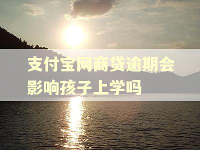 支付宝网商贷逾期会影响孩子上学吗 支付宝网商贷逾期会影响孩子上学吗