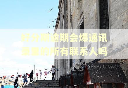 好分期逾期会爆通讯录里的所有联系人吗