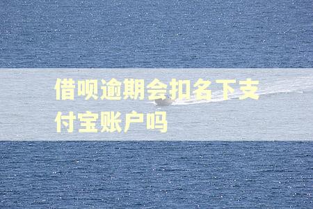 借呗逾期会扣名下支付宝账户吗