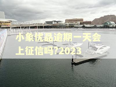 小象优品逾期一天会上征信吗?2023