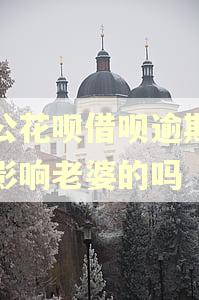 老公花呗借呗逾期了会影响老婆的吗 老公花呗借呗逾期了会影响老婆的吗