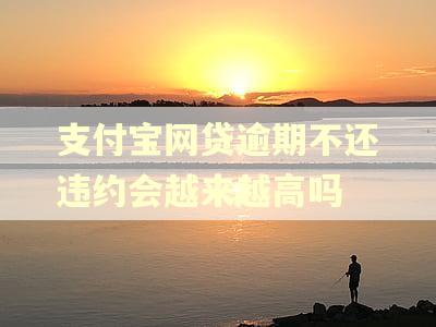 支付宝网贷逾期不还违约会越来越高吗