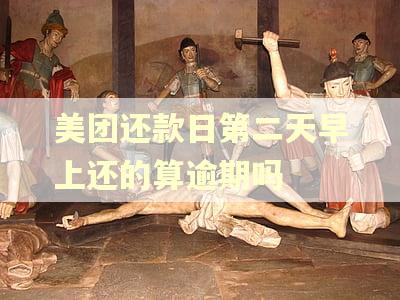 美团还款日第二天早上还的算逾期吗