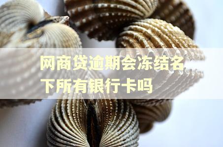 网商贷逾期会冻结名下所有银行卡吗 网商贷逾期会冻结名下所有银行卡吗