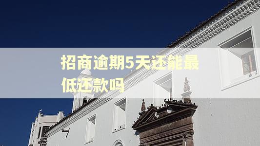 招商逾期5天还能最低还款吗
