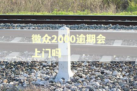 微众2000逾期会上门吗