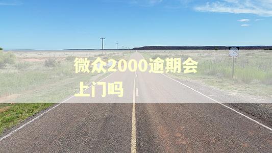 微众2000逾期会上门吗