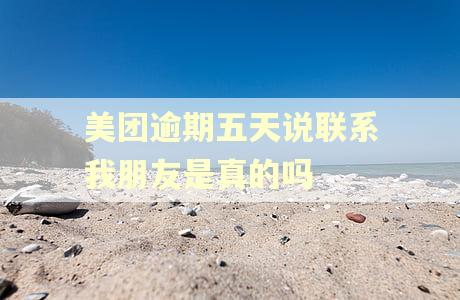 美团逾期五天说联系我朋友是真的吗