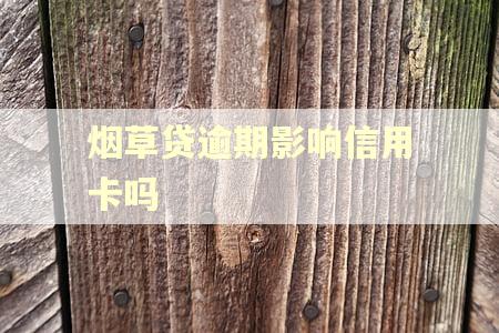 烟草贷逾期影响信用卡吗 烟草贷逾期影响信用卡吗