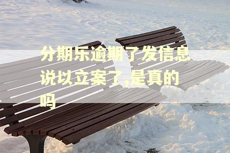 分期乐逾期了发信息说以立案了,是真的吗