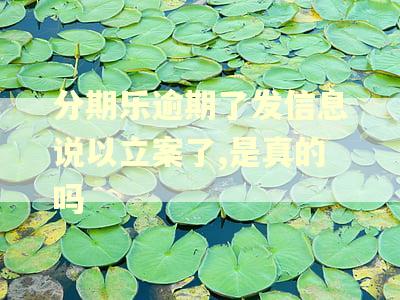 分期乐逾期了发信息说以立案了,是真的吗 分期乐逾期了发信息说以立案了,是真的吗