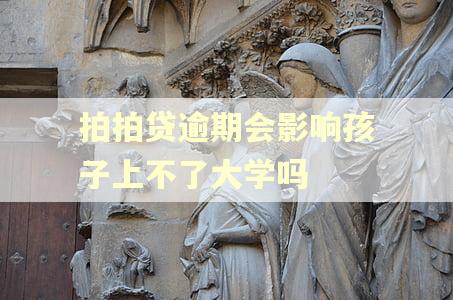 拍拍贷逾期会影响孩子上不了大学吗