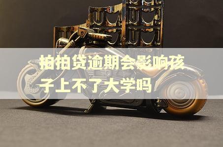 拍拍贷逾期会影响孩子上不了大学吗 拍拍贷逾期会影响孩子上不了大学吗