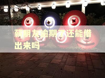 薪朋友逾期了还能借出来吗