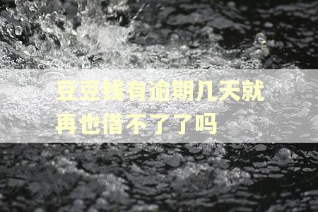 豆豆钱有逾期几天就再也借不了了吗 豆豆钱有逾期几天就再也借不了了吗
