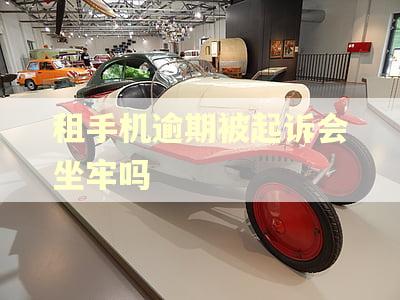 租手机逾期被起诉会坐牢吗