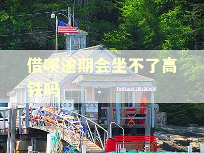 借呗逾期会坐不了高铁吗