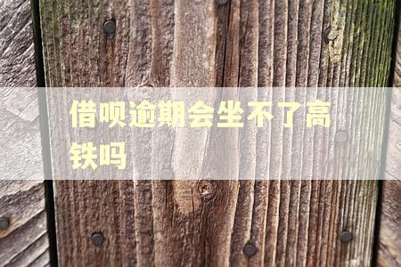 借呗逾期会坐不了高铁吗