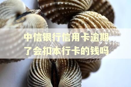 中信银行信用卡逾期了会扣本行卡的钱吗