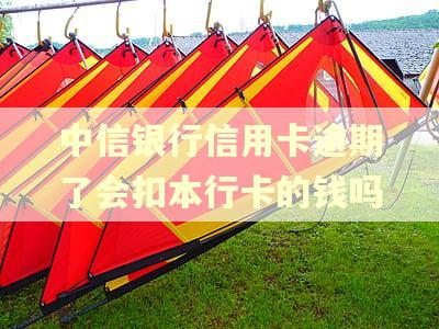 中信银行信用卡逾期了会扣本行卡的钱吗