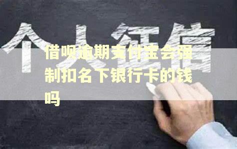 借呗逾期支付宝会强制扣名下银行卡的钱吗
