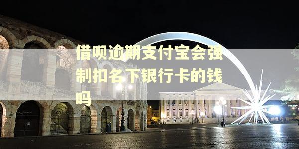 借呗逾期支付宝会强制扣名下银行卡的钱吗 借呗逾期支付宝会强制扣名下银行卡的钱吗