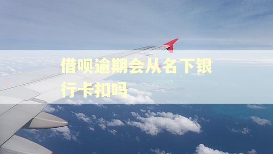 借呗逾期会从名下银行卡扣吗