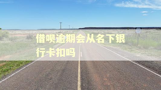 借呗逾期会从名下银行卡扣吗