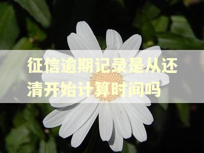 征信逾期记录是从还清开始计算时间吗