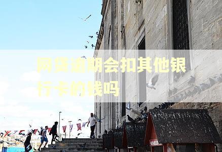 网贷逾期会扣其他银行卡的钱吗