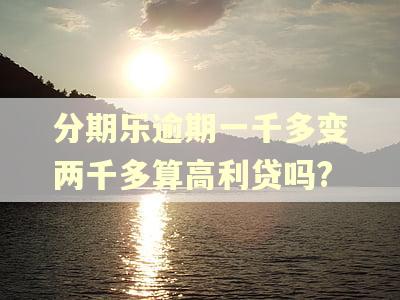 分期乐逾期一千多变两千多算高利贷吗?