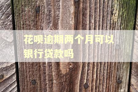 花呗逾期两个月可以银行贷款吗