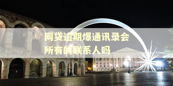 网贷逾期爆通讯录会所有的联系人吗