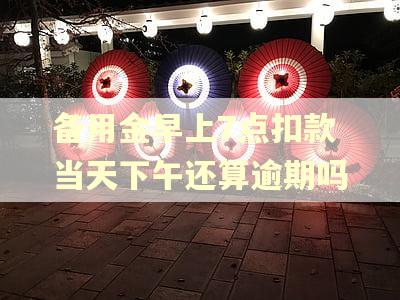 备用金早上7点扣款当天下午还算逾期吗
